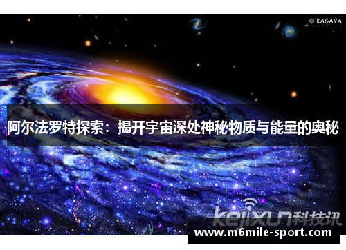 阿尔法罗特探索：揭开宇宙深处神秘物质与能量的奥秘